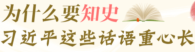 学习进行时丨为什么要知史，习近平这些话语重心长