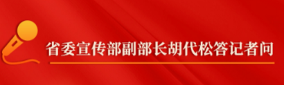 省委新闻发布会·答记者问②｜胡代松：运用群众喜欢听、听得进的语言，增强宣传教育的实效性和感染力