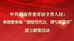 中共湖南省委寄语全省人民：欢迎您参加“迎接党代会，谱写新篇章”建言献策活动