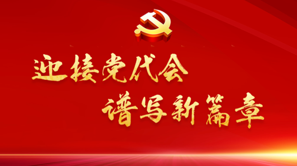 我为党代会献良策丨“迎接党代会，谱写新篇章”建言献策精选来了（三）