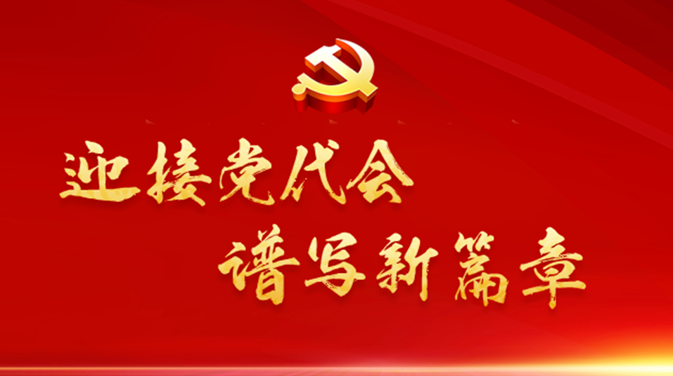 我为党代会献良策丨“迎接党代会，谱写新篇章”建言献策精选来了（六）