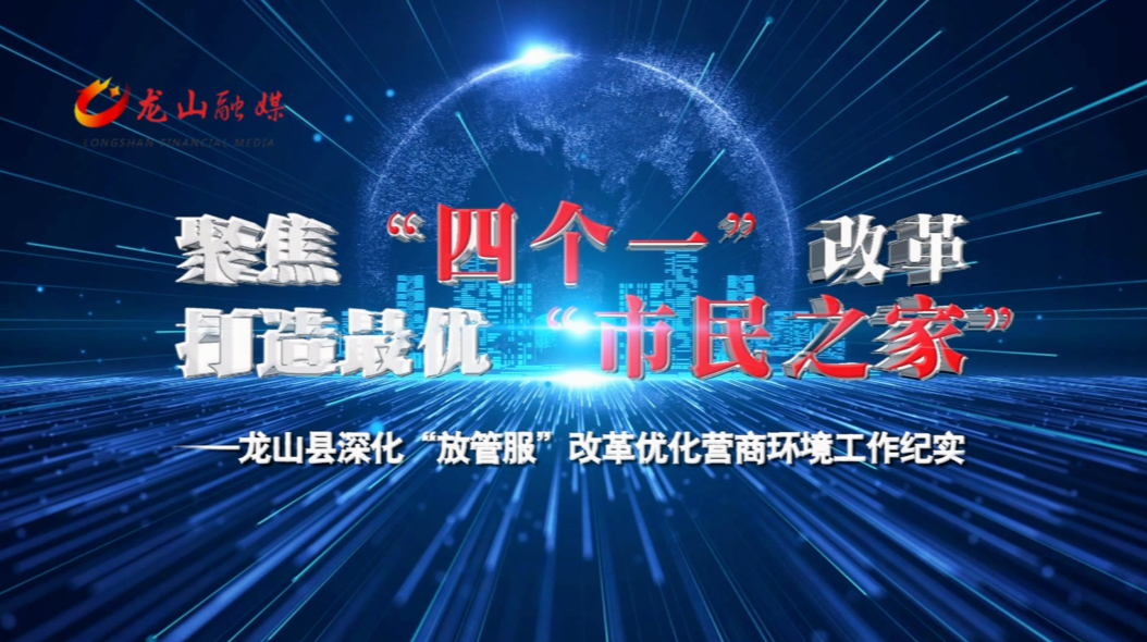 聚焦“四个一”改革 打造最优“市民之家”—龙山县深化“放管服”改革优化营商环境工作纪实