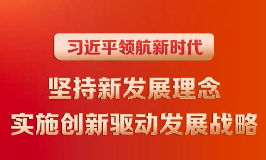 习近平领航新时代丨坚持新发展理念 实施创新驱动发展战略