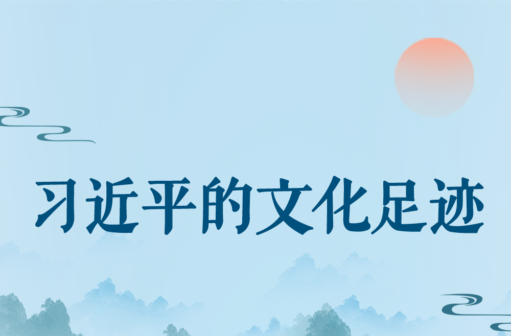 跟着总书记的足迹领略中华文化新气象