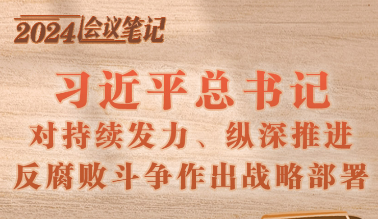 学习进行时｜2024会议笔记：习近平总书记对持续发力、纵深推进反腐败斗争作出战略部署