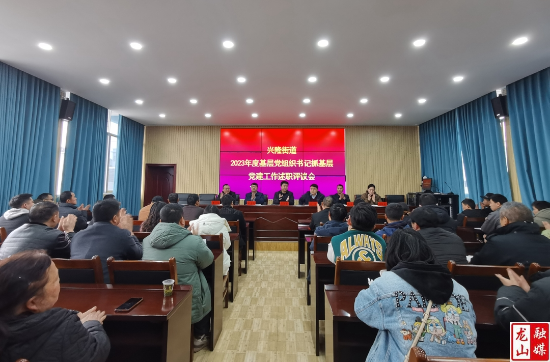 兴隆街道召开2023年度基层党组织书记抓基层党建工作述职评议会