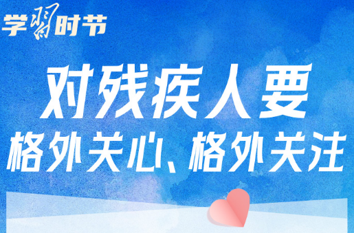 学习时节｜“对残疾人要格外关心、格外关注”