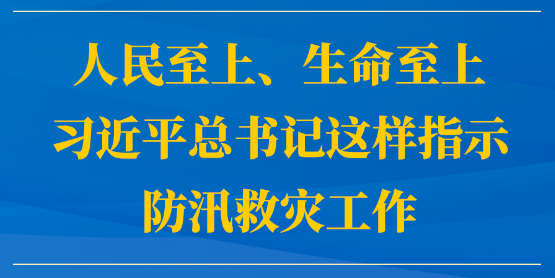 人民至上、生命至上，习近平总书记这样指示防汛救灾工作