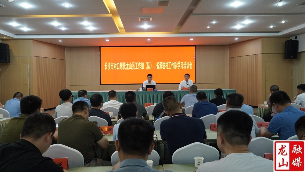 长沙市对口帮扶龙山县工作组（队）、省派驻村工作队学习培训会召开