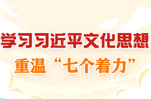 学习进行时丨学习习近平文化思想，重温“七个着力”