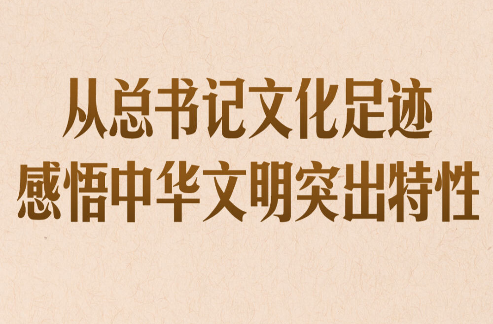 第一观察｜从总书记文化足迹感悟中华文明突出特性