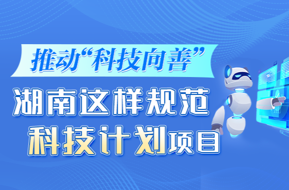 政策简读丨推动“科技向善” 湖南这样规范科技计划项目