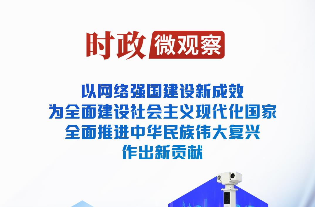 时政微观察丨加快建设网络强国 更好造福国家和人民