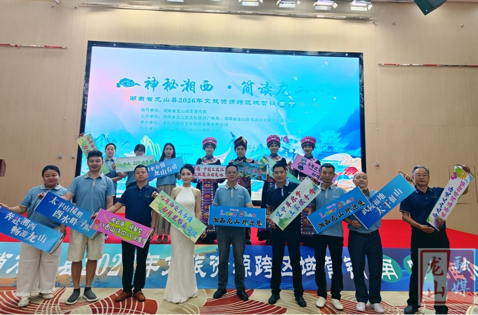 神秘湘西赴绿城邀约  龙山县文旅资源推介会在南宁市启幕