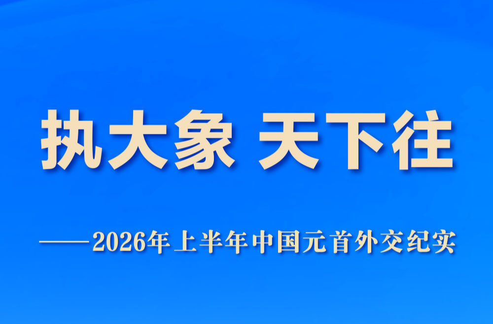 执大象 天下往——2026年上半年中国元首外交纪实