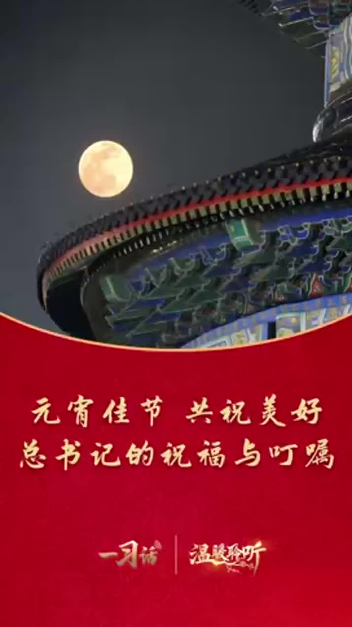 一习话·温暖聆听丨元宵佳节共祝美好 总书记的祝福与叮嘱