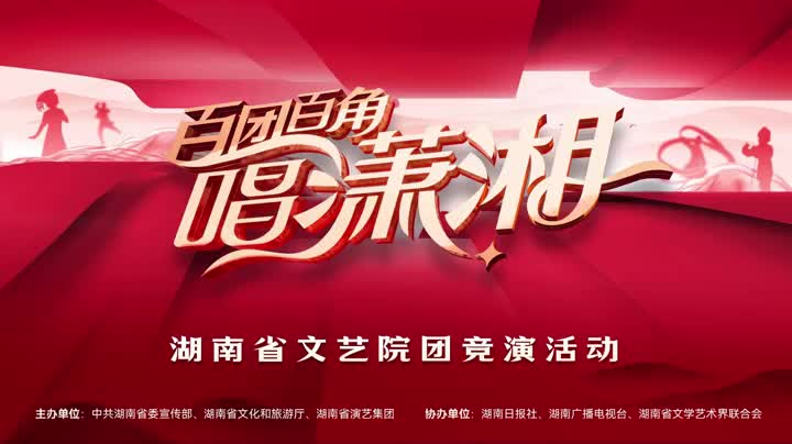 湖南文艺工作者最懂湖南！“百团百角唱潇湘”全省文艺院团竞演启动